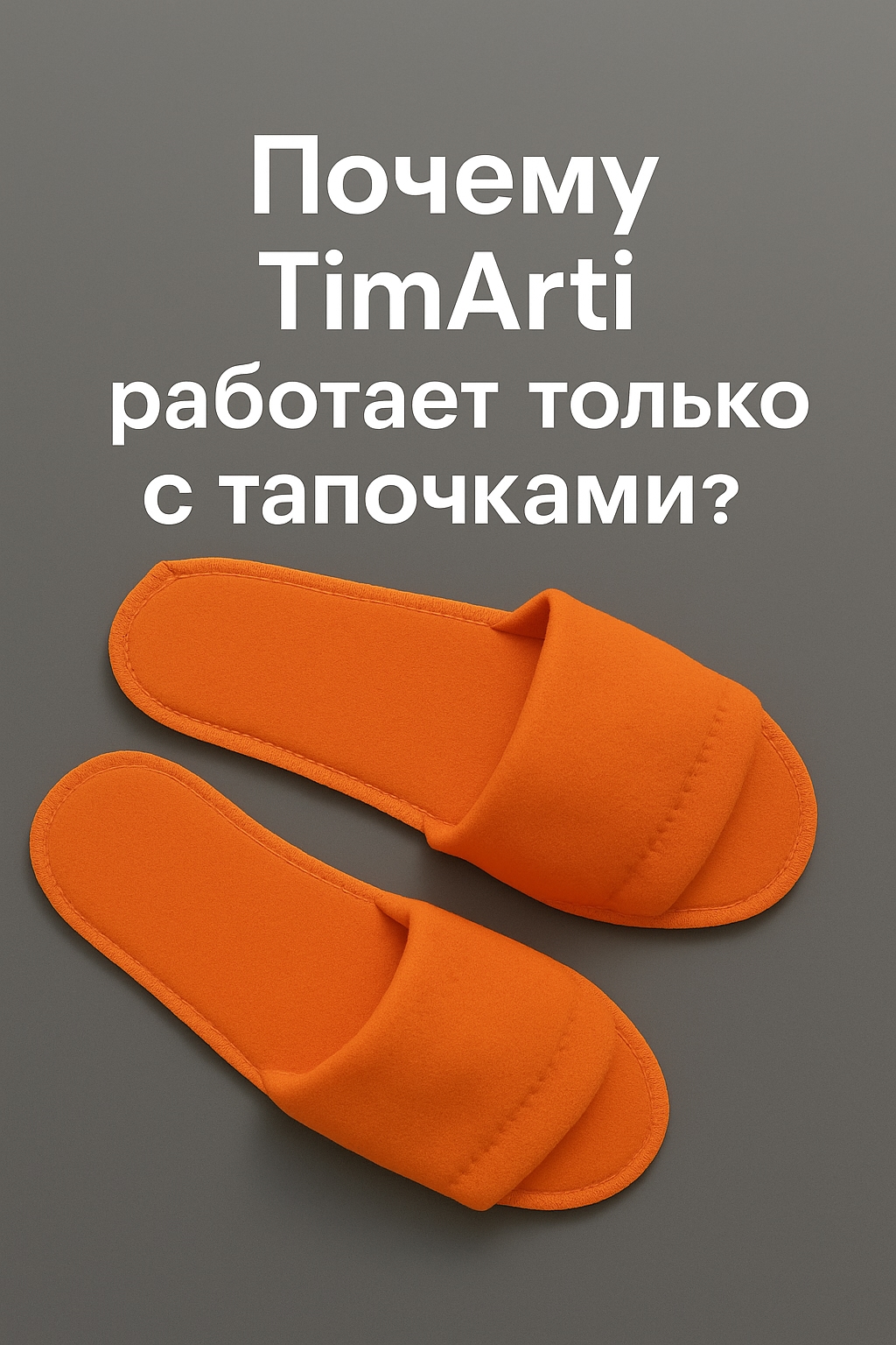 Почему TimArti работает только с тапочками?

Потому что мы уверены:..