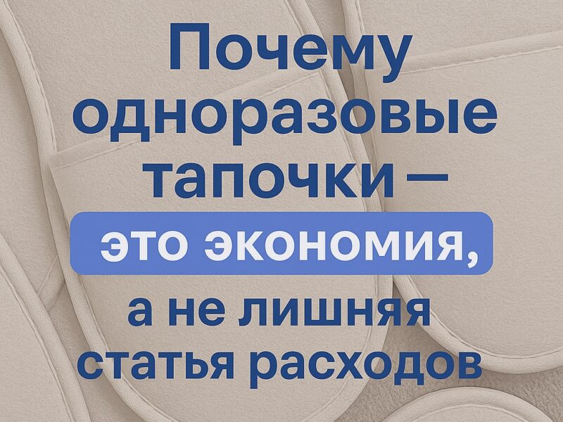 💰 Почему одноразовые тапочки — это экономия, а не лишняя статья..