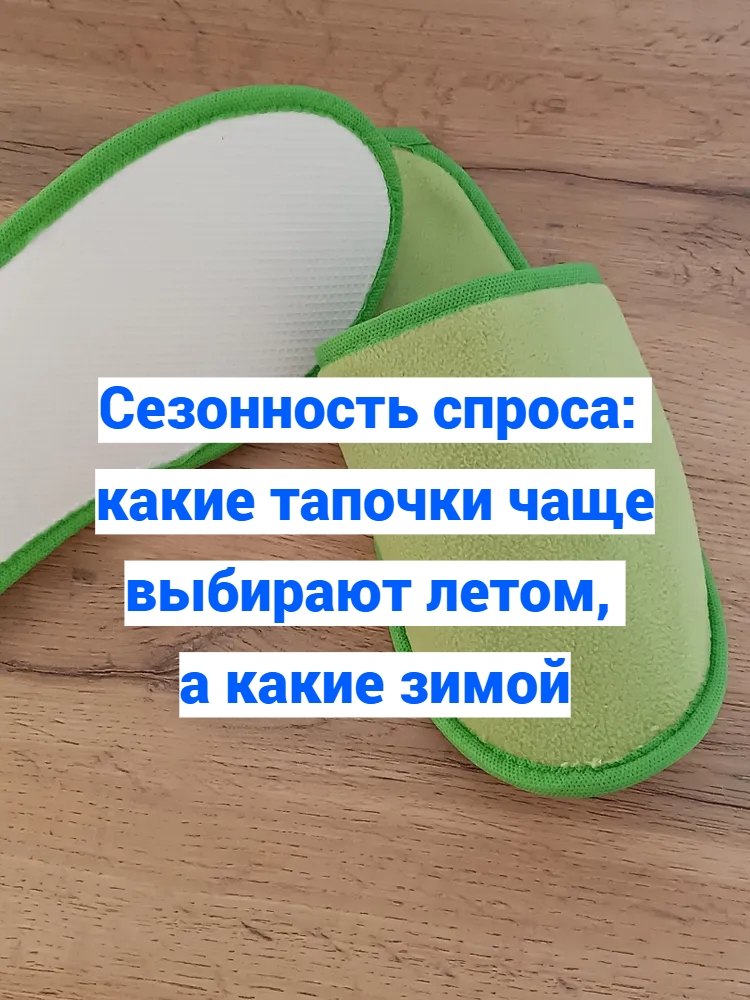 Сезонность спроса: какие тапочки чаще выбирают летом, а какие..